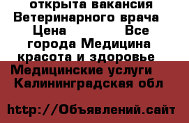  открыта вакансия Ветеринарного врача › Цена ­ 42 000 - Все города Медицина, красота и здоровье » Медицинские услуги   . Калининградская обл.